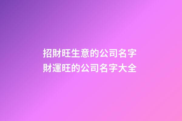 招財旺生意的公司名字 財運旺的公司名字大全-第1張-公司起名-玄機派